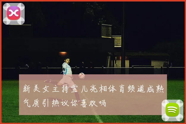 新美女主持雪儿亮相体育频道成熟气质引热议你喜欢吗