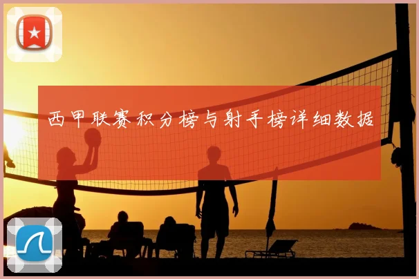 西甲联赛积分榜与射手榜详细数据