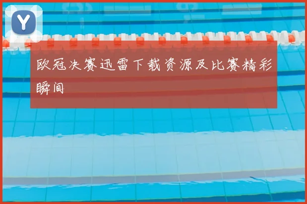 欧冠决赛迅雷下载资源及比赛精彩瞬间