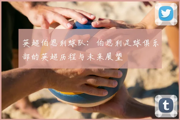 英超伯恩利球队：伯恩利足球俱乐部的英超历程与未来展望